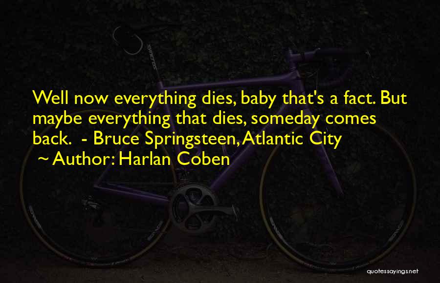 Harlan Coben Quotes: Well Now Everything Dies, Baby That's A Fact. But Maybe Everything That Dies, Someday Comes Back. - Bruce Springsteen, Atlantic