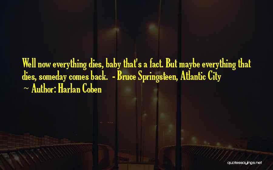 Harlan Coben Quotes: Well Now Everything Dies, Baby That's A Fact. But Maybe Everything That Dies, Someday Comes Back. - Bruce Springsteen, Atlantic