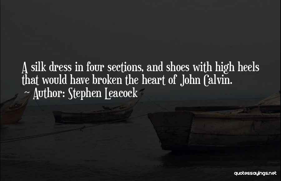 Stephen Leacock Quotes: A Silk Dress In Four Sections, And Shoes With High Heels That Would Have Broken The Heart Of John Calvin.