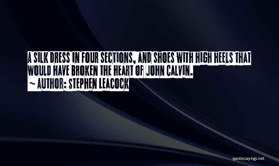 Stephen Leacock Quotes: A Silk Dress In Four Sections, And Shoes With High Heels That Would Have Broken The Heart Of John Calvin.