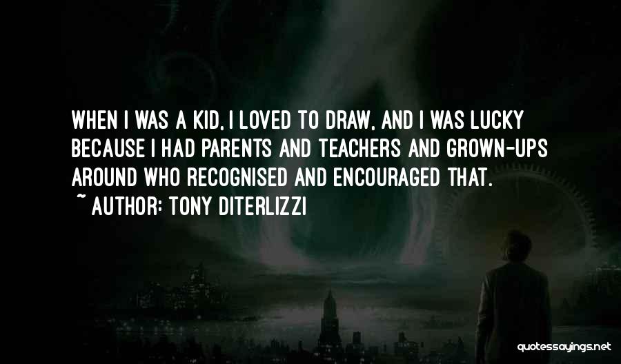 Tony DiTerlizzi Quotes: When I Was A Kid, I Loved To Draw, And I Was Lucky Because I Had Parents And Teachers And