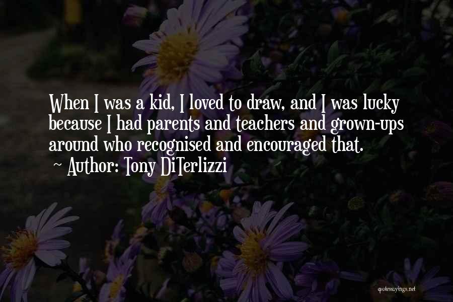 Tony DiTerlizzi Quotes: When I Was A Kid, I Loved To Draw, And I Was Lucky Because I Had Parents And Teachers And