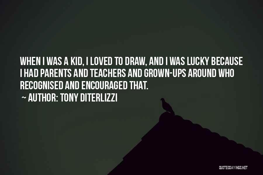 Tony DiTerlizzi Quotes: When I Was A Kid, I Loved To Draw, And I Was Lucky Because I Had Parents And Teachers And