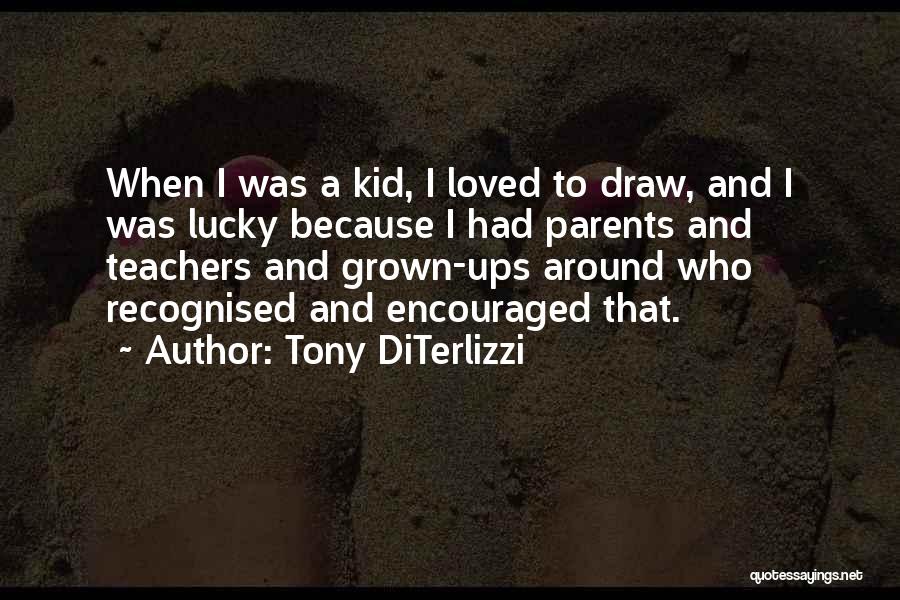 Tony DiTerlizzi Quotes: When I Was A Kid, I Loved To Draw, And I Was Lucky Because I Had Parents And Teachers And