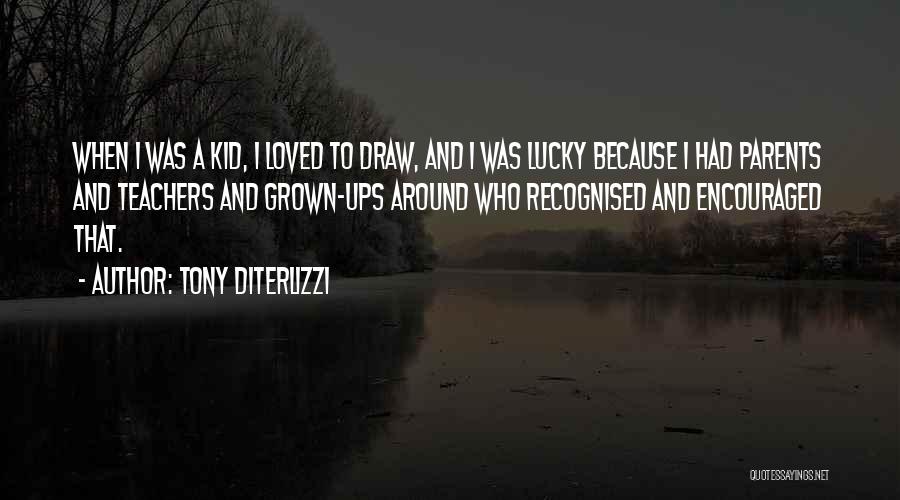 Tony DiTerlizzi Quotes: When I Was A Kid, I Loved To Draw, And I Was Lucky Because I Had Parents And Teachers And