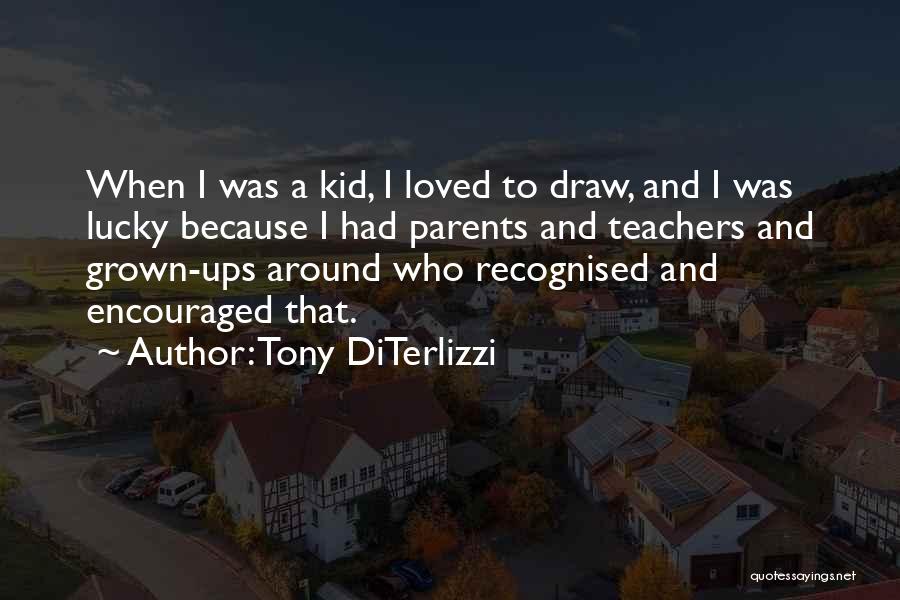 Tony DiTerlizzi Quotes: When I Was A Kid, I Loved To Draw, And I Was Lucky Because I Had Parents And Teachers And