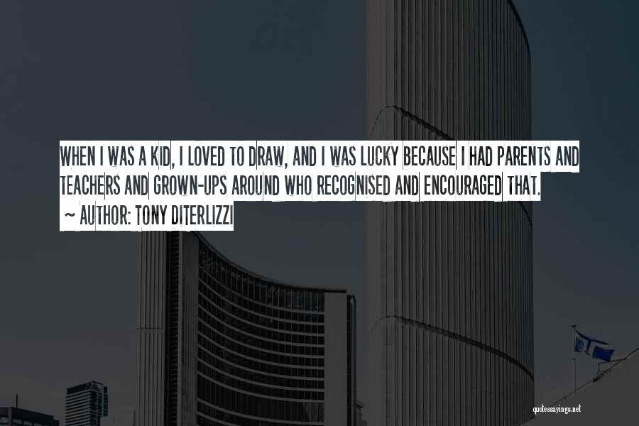 Tony DiTerlizzi Quotes: When I Was A Kid, I Loved To Draw, And I Was Lucky Because I Had Parents And Teachers And