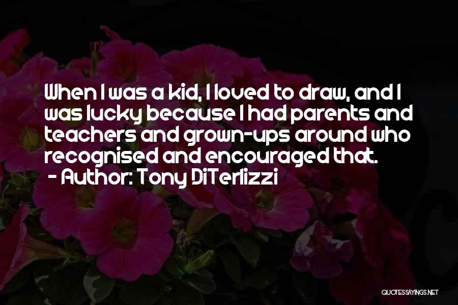 Tony DiTerlizzi Quotes: When I Was A Kid, I Loved To Draw, And I Was Lucky Because I Had Parents And Teachers And