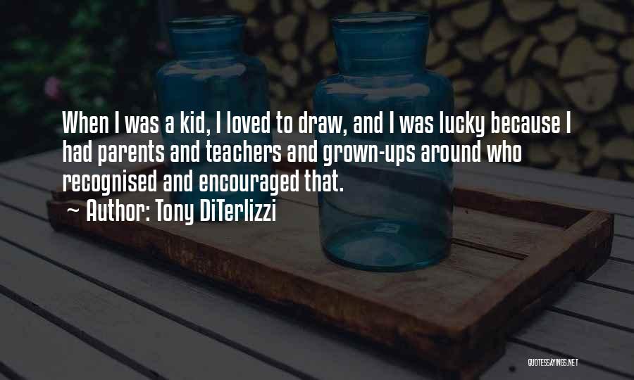 Tony DiTerlizzi Quotes: When I Was A Kid, I Loved To Draw, And I Was Lucky Because I Had Parents And Teachers And