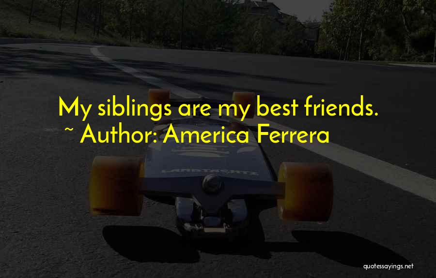 America Ferrera Quotes: My Siblings Are My Best Friends.