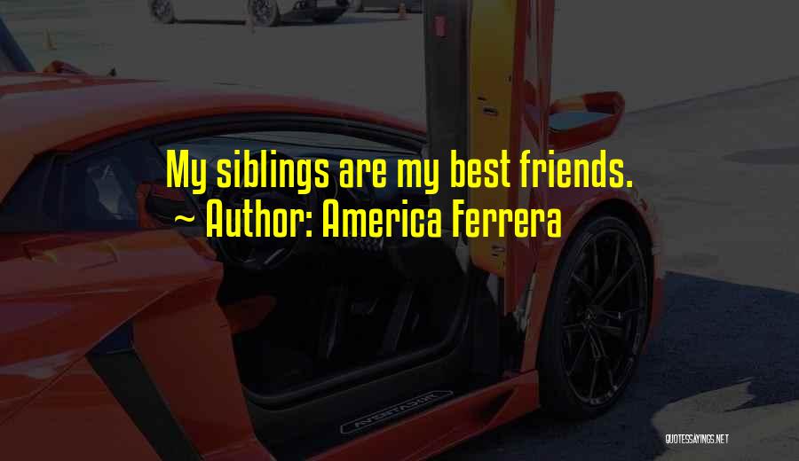 America Ferrera Quotes: My Siblings Are My Best Friends.