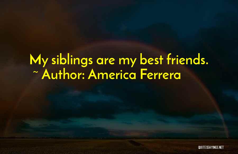 America Ferrera Quotes: My Siblings Are My Best Friends.