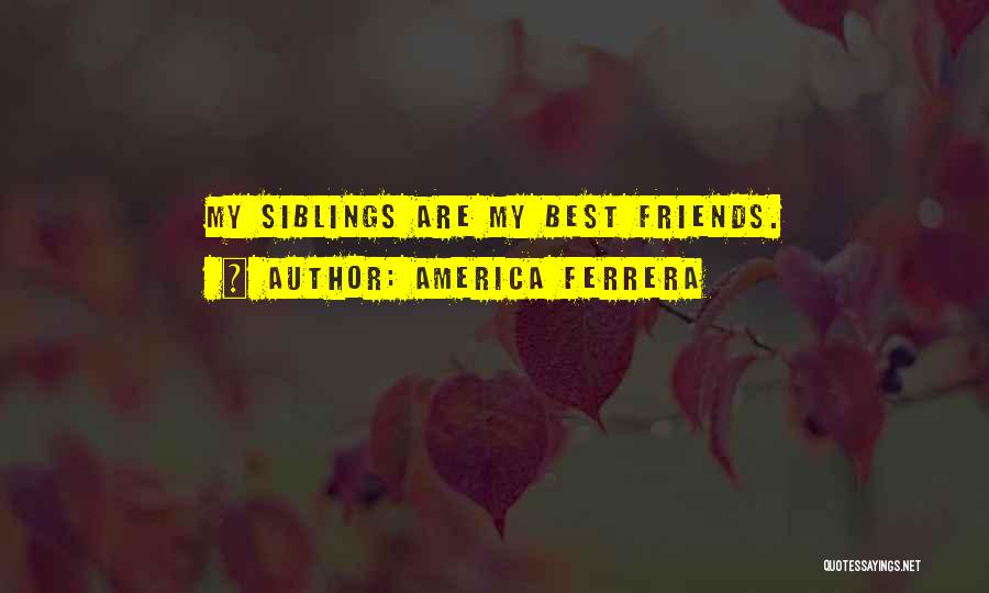 America Ferrera Quotes: My Siblings Are My Best Friends.