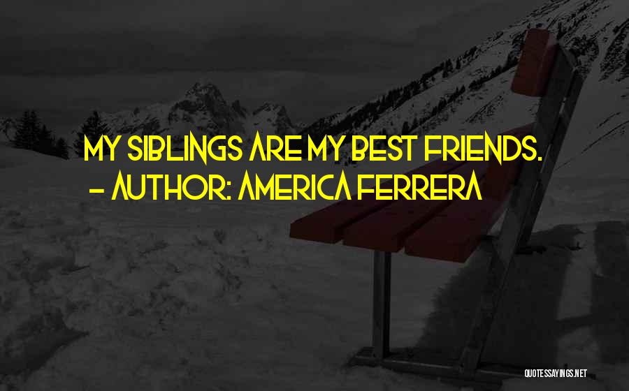 America Ferrera Quotes: My Siblings Are My Best Friends.