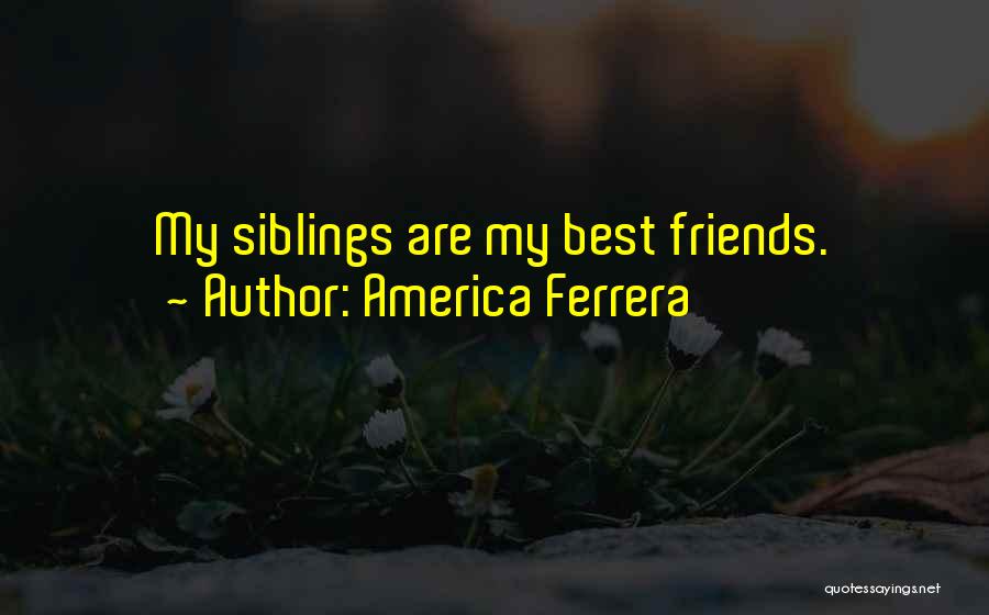 America Ferrera Quotes: My Siblings Are My Best Friends.