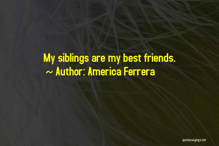 America Ferrera Quotes: My Siblings Are My Best Friends.