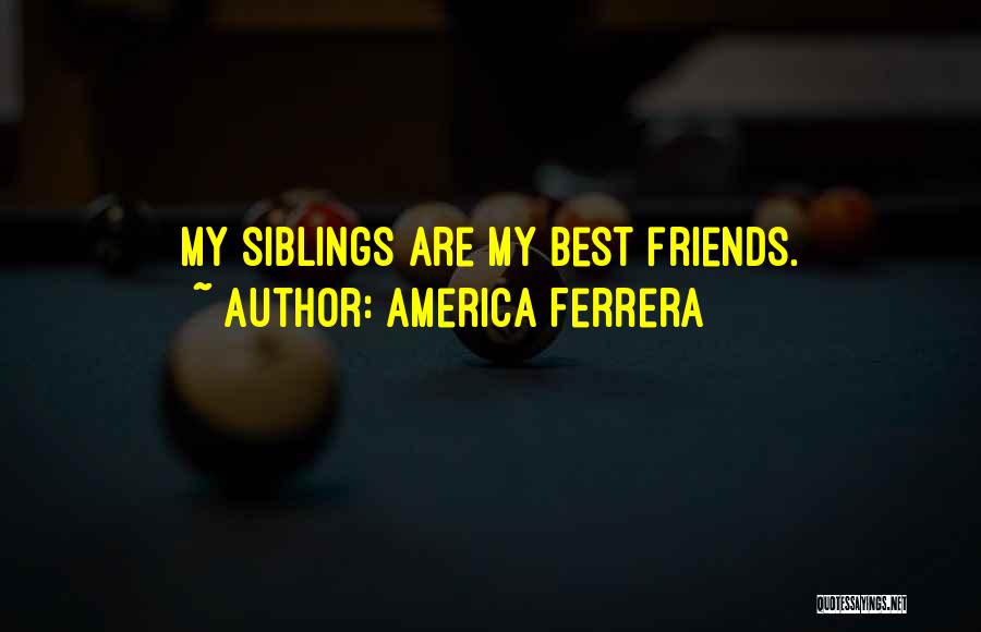 America Ferrera Quotes: My Siblings Are My Best Friends.