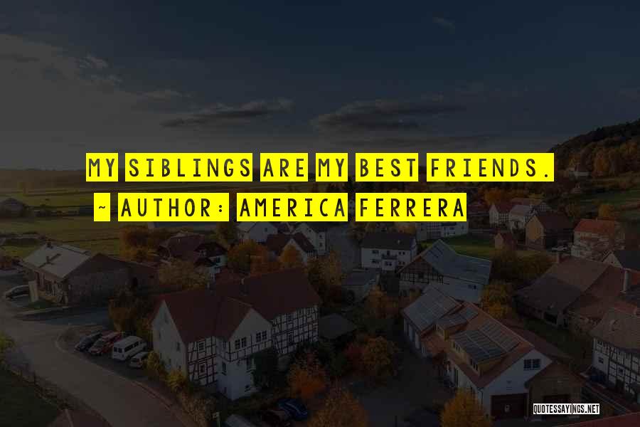 America Ferrera Quotes: My Siblings Are My Best Friends.