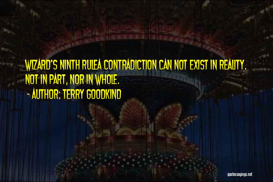 Terry Goodkind Quotes: Wizard's Ninth Rulea Contradiction Can Not Exist In Reality. Not In Part, Nor In Whole.