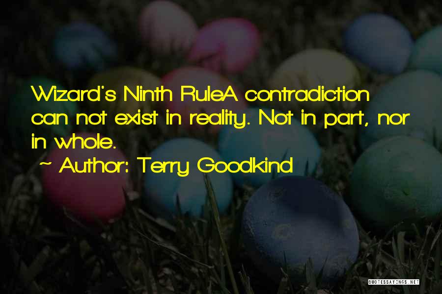 Terry Goodkind Quotes: Wizard's Ninth Rulea Contradiction Can Not Exist In Reality. Not In Part, Nor In Whole.