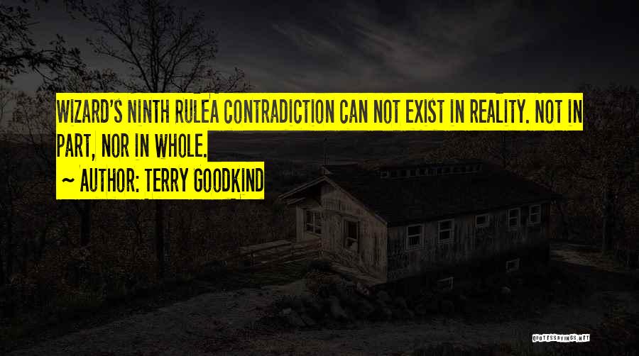 Terry Goodkind Quotes: Wizard's Ninth Rulea Contradiction Can Not Exist In Reality. Not In Part, Nor In Whole.