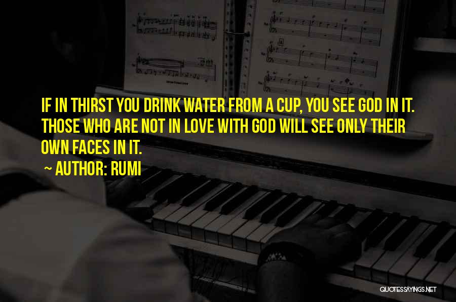 Rumi Quotes: If In Thirst You Drink Water From A Cup, You See God In It. Those Who Are Not In Love
