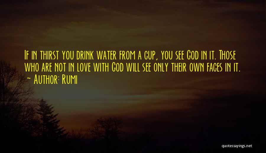 Rumi Quotes: If In Thirst You Drink Water From A Cup, You See God In It. Those Who Are Not In Love