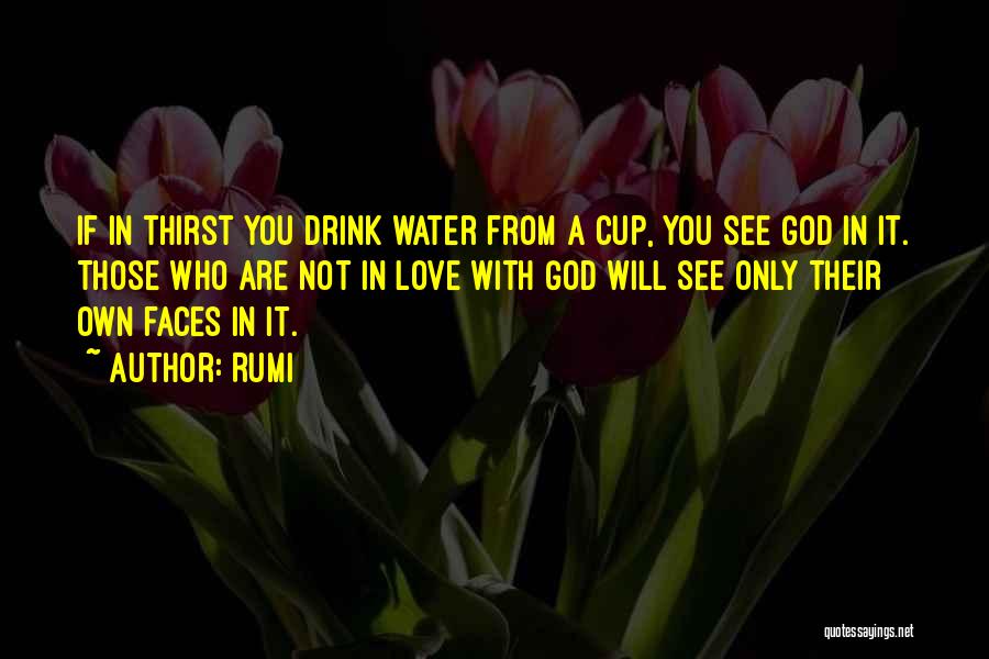 Rumi Quotes: If In Thirst You Drink Water From A Cup, You See God In It. Those Who Are Not In Love