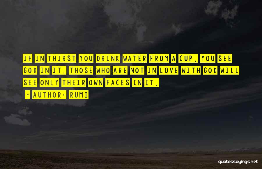 Rumi Quotes: If In Thirst You Drink Water From A Cup, You See God In It. Those Who Are Not In Love