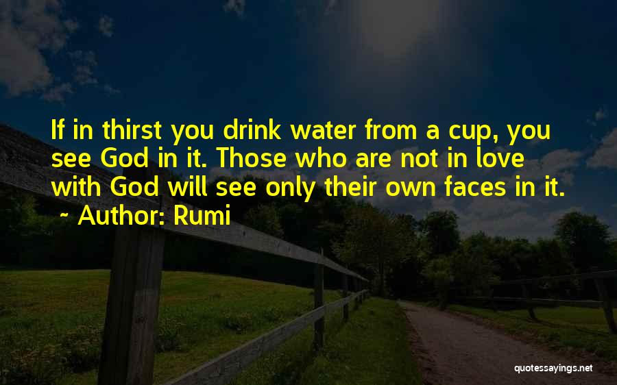 Rumi Quotes: If In Thirst You Drink Water From A Cup, You See God In It. Those Who Are Not In Love
