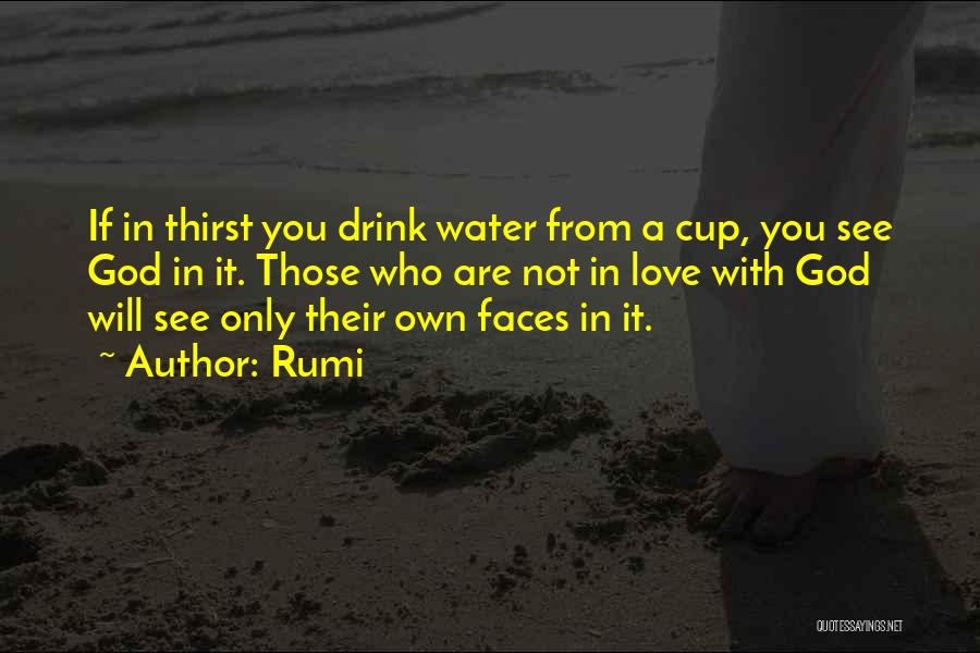 Rumi Quotes: If In Thirst You Drink Water From A Cup, You See God In It. Those Who Are Not In Love