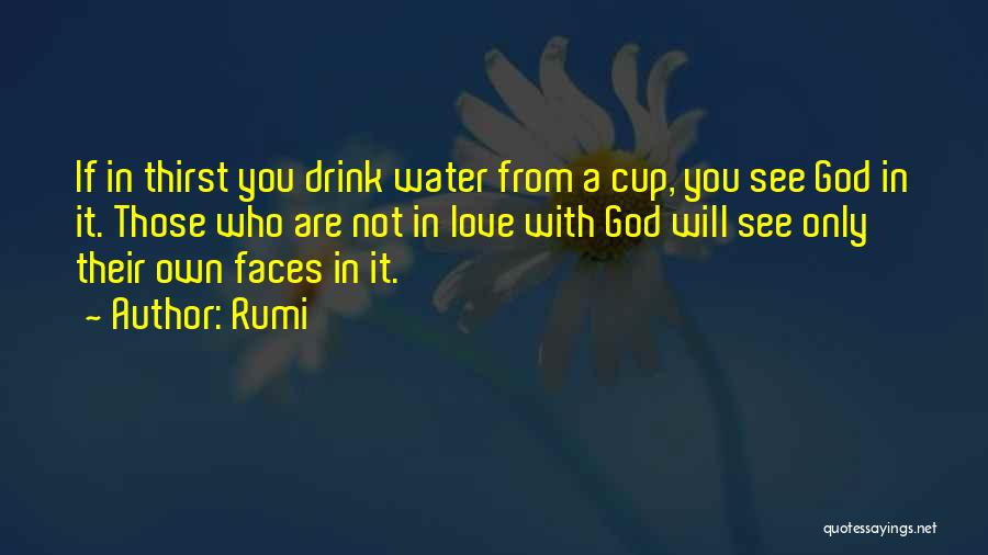 Rumi Quotes: If In Thirst You Drink Water From A Cup, You See God In It. Those Who Are Not In Love