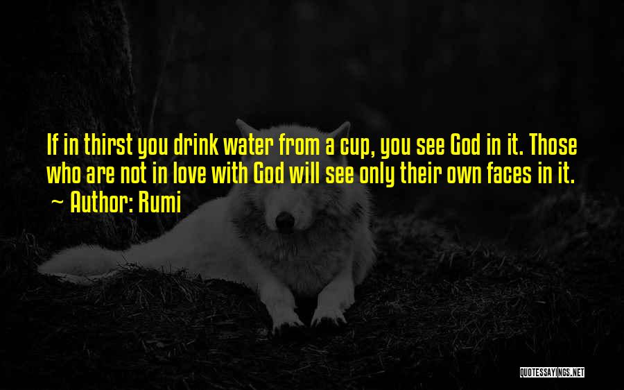Rumi Quotes: If In Thirst You Drink Water From A Cup, You See God In It. Those Who Are Not In Love