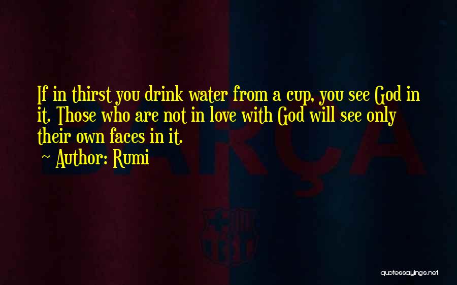 Rumi Quotes: If In Thirst You Drink Water From A Cup, You See God In It. Those Who Are Not In Love