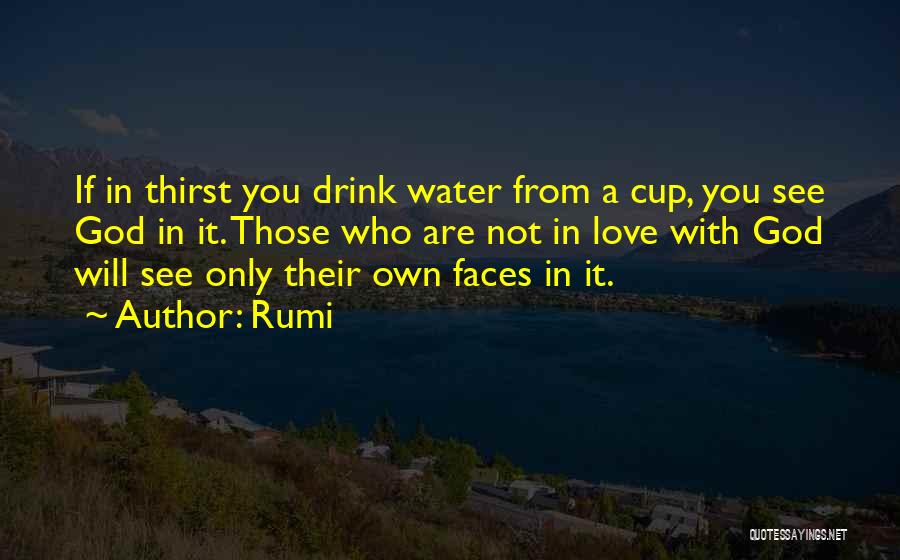 Rumi Quotes: If In Thirst You Drink Water From A Cup, You See God In It. Those Who Are Not In Love