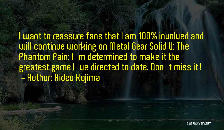 Hideo Kojima Quotes: I Want To Reassure Fans That I Am 100% Involved And Will Continue Working On Metal Gear Solid V: The