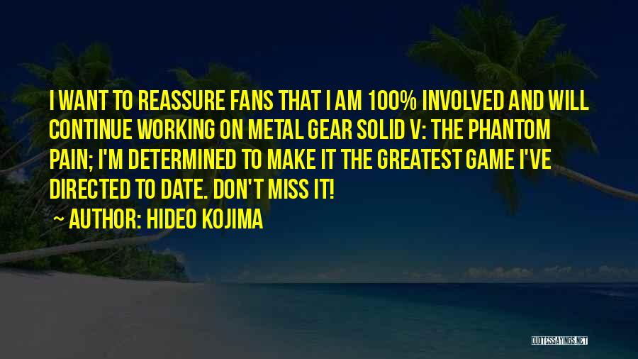 Hideo Kojima Quotes: I Want To Reassure Fans That I Am 100% Involved And Will Continue Working On Metal Gear Solid V: The