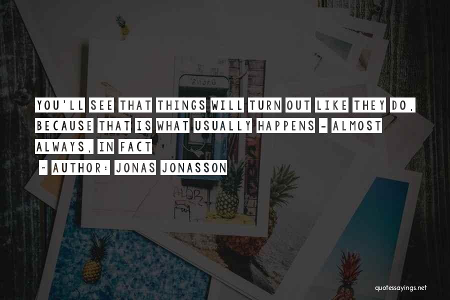 Jonas Jonasson Quotes: You'll See That Things Will Turn Out Like They Do, Because That Is What Usually Happens - Almost Always, In