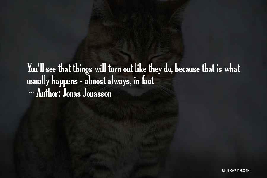 Jonas Jonasson Quotes: You'll See That Things Will Turn Out Like They Do, Because That Is What Usually Happens - Almost Always, In