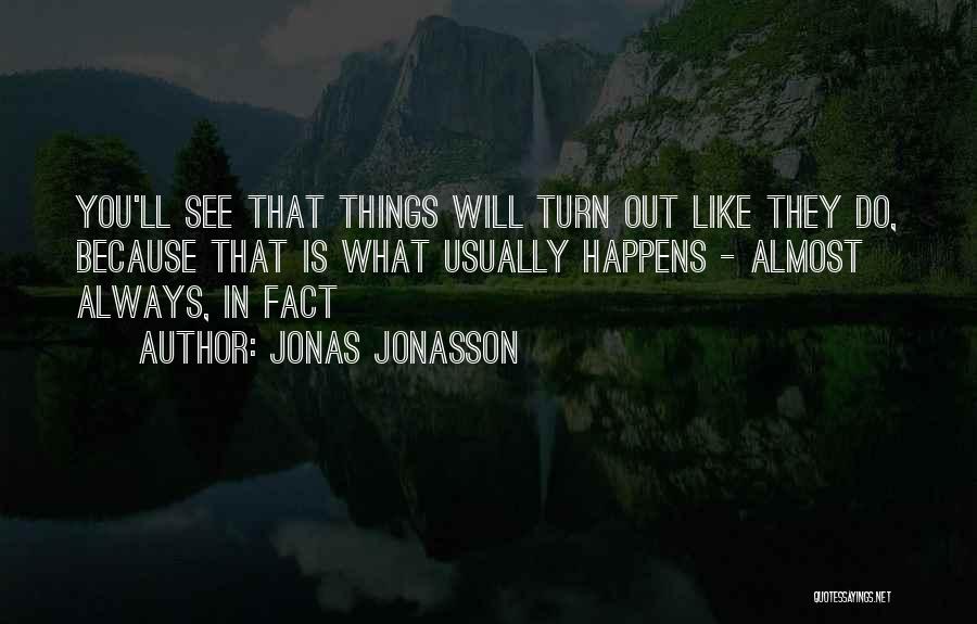 Jonas Jonasson Quotes: You'll See That Things Will Turn Out Like They Do, Because That Is What Usually Happens - Almost Always, In