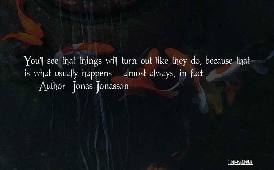 Jonas Jonasson Quotes: You'll See That Things Will Turn Out Like They Do, Because That Is What Usually Happens - Almost Always, In