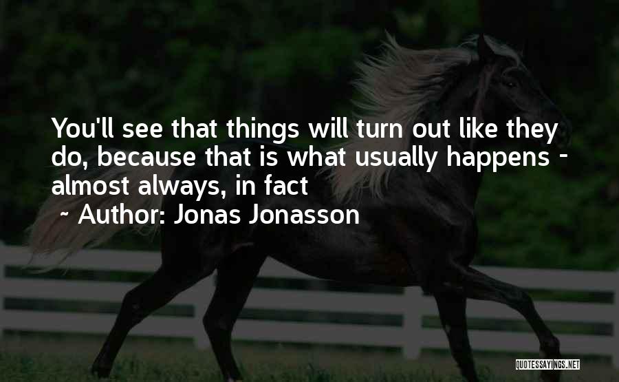 Jonas Jonasson Quotes: You'll See That Things Will Turn Out Like They Do, Because That Is What Usually Happens - Almost Always, In