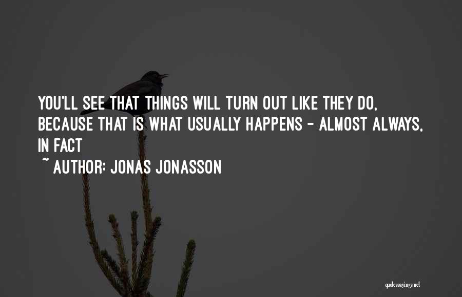 Jonas Jonasson Quotes: You'll See That Things Will Turn Out Like They Do, Because That Is What Usually Happens - Almost Always, In