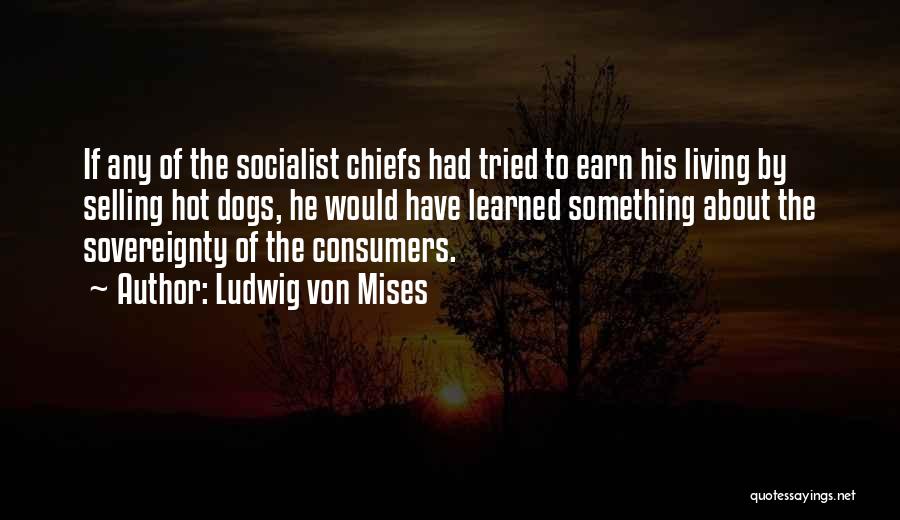 Ludwig Von Mises Quotes: If Any Of The Socialist Chiefs Had Tried To Earn His Living By Selling Hot Dogs, He Would Have Learned