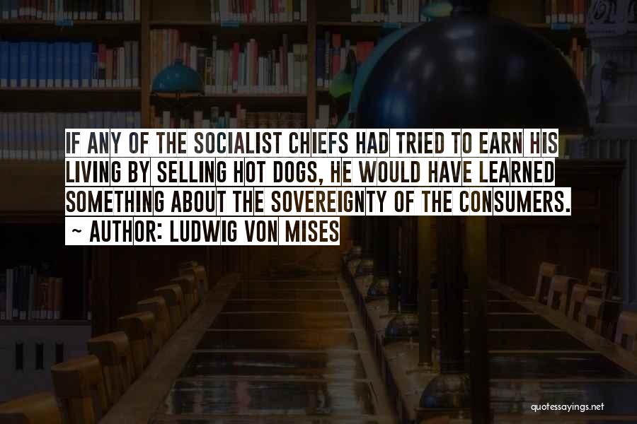 Ludwig Von Mises Quotes: If Any Of The Socialist Chiefs Had Tried To Earn His Living By Selling Hot Dogs, He Would Have Learned