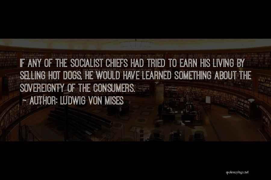 Ludwig Von Mises Quotes: If Any Of The Socialist Chiefs Had Tried To Earn His Living By Selling Hot Dogs, He Would Have Learned