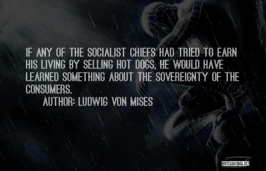 Ludwig Von Mises Quotes: If Any Of The Socialist Chiefs Had Tried To Earn His Living By Selling Hot Dogs, He Would Have Learned
