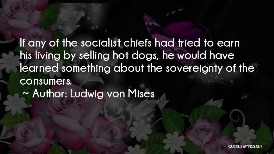 Ludwig Von Mises Quotes: If Any Of The Socialist Chiefs Had Tried To Earn His Living By Selling Hot Dogs, He Would Have Learned