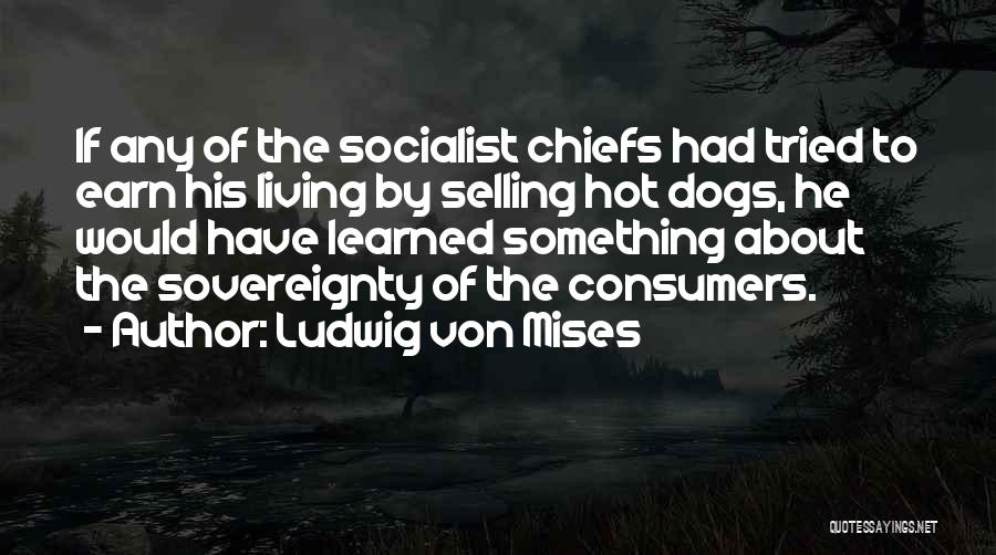 Ludwig Von Mises Quotes: If Any Of The Socialist Chiefs Had Tried To Earn His Living By Selling Hot Dogs, He Would Have Learned