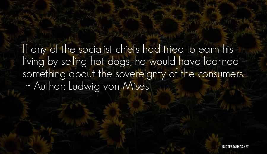 Ludwig Von Mises Quotes: If Any Of The Socialist Chiefs Had Tried To Earn His Living By Selling Hot Dogs, He Would Have Learned